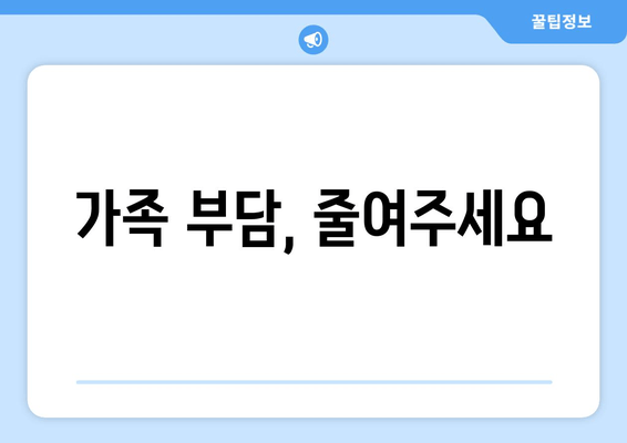 가족 부담, 줄여주세요