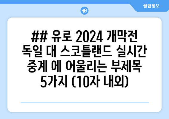 ## 유로 2024 개막전 독일 대 스코틀랜드 실시간 중계 에 어울리는 부제목 5가지 (10자 내외)