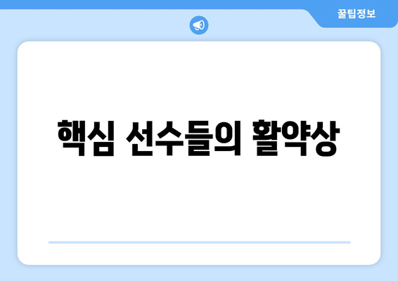 핵심 선수들의 활약상