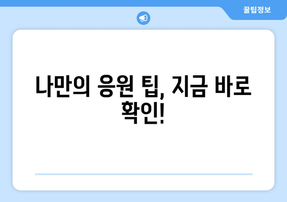 나만의 응원 팁, 지금 바로 확인!