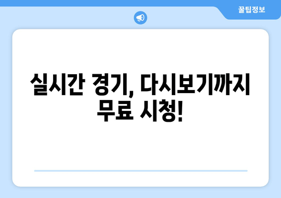 실시간 경기, 다시보기까지 무료 시청!