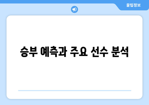 승부 예측과 주요 선수 분석