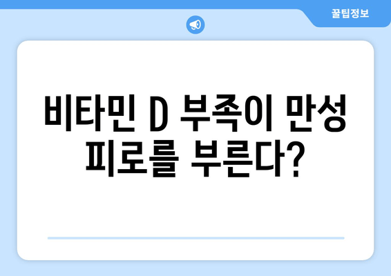 만성 피로, 비타민 D가 해답일까요? | 만성 피로 개선, 비타민 D 효능, 피로 해소 팁