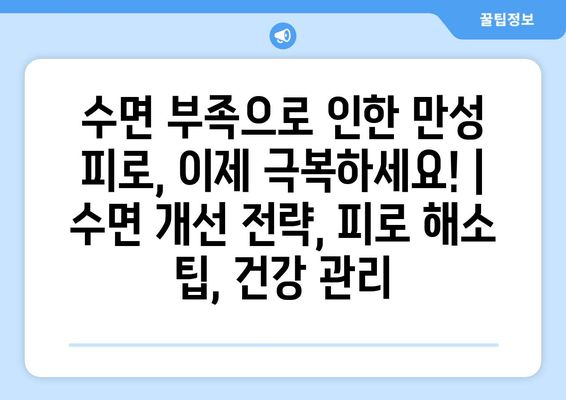 수면 부족으로 인한 만성 피로, 이제 극복하세요! | 수면 개선 전략, 피로 해소 팁, 건강 관리