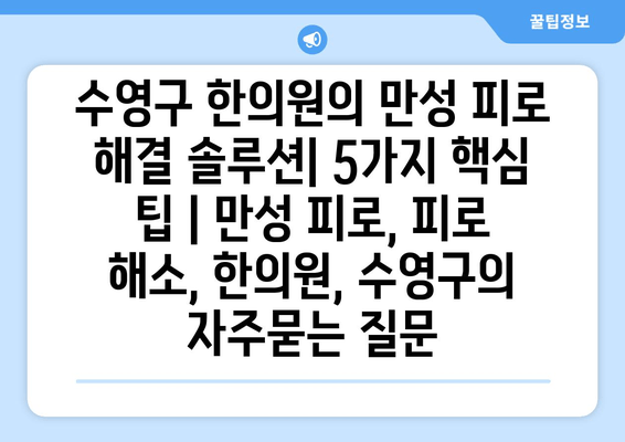 수영구 한의원의 만성 피로 해결 솔루션| 5가지 핵심 팁 | 만성 피로, 피로 해소, 한의원, 수영구