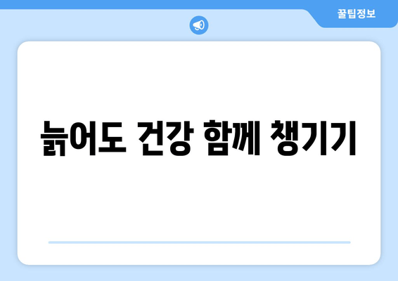 늙어도 건강 함께 챙기기