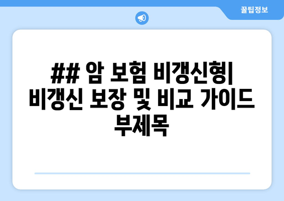 ## 암 보험 비갱신형| 비갱신 보장 및 비교 가이드 부제목