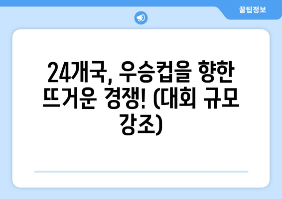 24개국, 우승컵을 향한 뜨거운 경쟁! (대회 규모 강조)