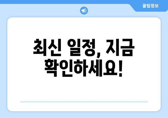 최신 일정, 지금 확인하세요!