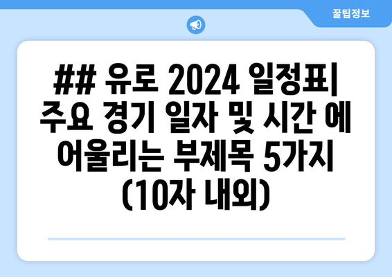 ## 유로 2024 일정표| 주요 경기 일자 및 시간 에 어울리는 부제목 5가지 (10자 내외)