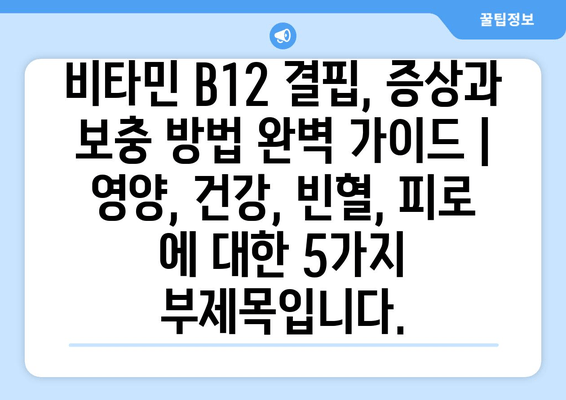 비타민 B12 결핍, 증상과 보충 방법 완벽 가이드 | 영양, 건강, 빈혈, 피로