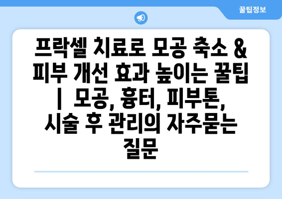 프락셀 치료로 모공 축소 & 피부 개선 효과 높이는 꿀팁 |  모공, 흉터, 피부톤, 시술 후 관리