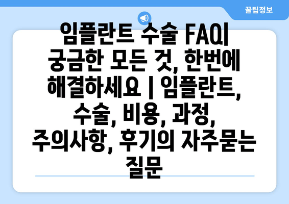 임플란트 수술 FAQ| 궁금한 모든 것, 한번에 해결하세요 | 임플란트, 수술, 비용, 과정, 주의사항, 후기