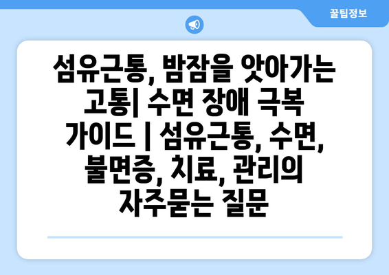 섬유근통, 밤잠을 앗아가는 고통| 수면 장애 극복 가이드 | 섬유근통, 수면, 불면증, 치료, 관리