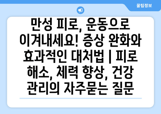 만성 피로, 운동으로 이겨내세요! 증상 완화와 효과적인 대처법 | 피로 해소, 체력 향상, 건강 관리