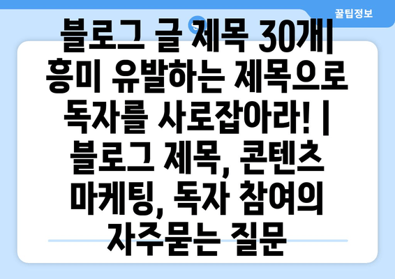 블로그 글 제목 30개| 흥미 유발하는 제목으로 독자를 사로잡아라! | 블로그 제목, 콘텐츠 마케팅, 독자 참여