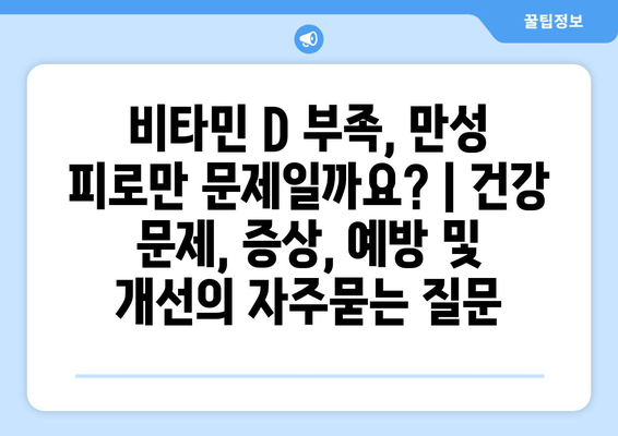 비타민 D 부족, 만성 피로만 문제일까요? | 건강 문제, 증상, 예방 및 개선