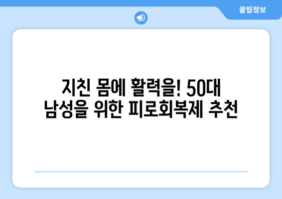 50대 남성, 활력 충전! 지친 몸을 위한 피로회복제 추천 | 피로, 건강, 활력, 체력, 남성