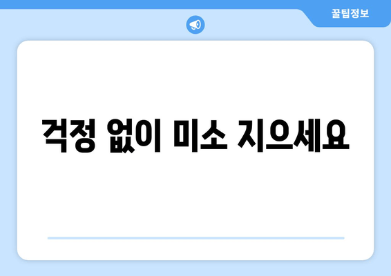 걱정 없이 미소 지으세요