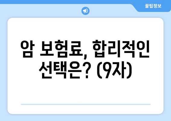 암 보험료, 합리적인 선택은? (9자)