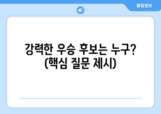 강력한 우승 후보는 누구? (핵심 질문 제시)