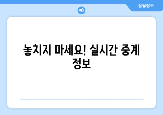 놓치지 마세요! 실시간 중계 정보