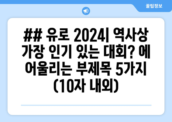 ## 유로 2024| 역사상 가장 인기 있는 대회? 에 어울리는 부제목 5가지 (10자 내외)