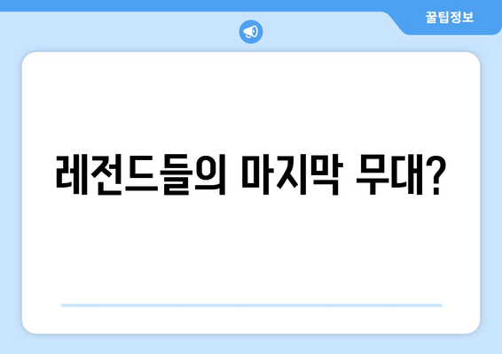 레전드들의 마지막 무대?