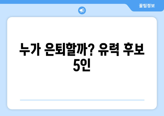 누가 은퇴할까? 유력 후보 5인