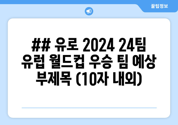 ## 유로 2024 24팀 유럽 월드컵 우승 팀 예상 부제목 (10자 내외)