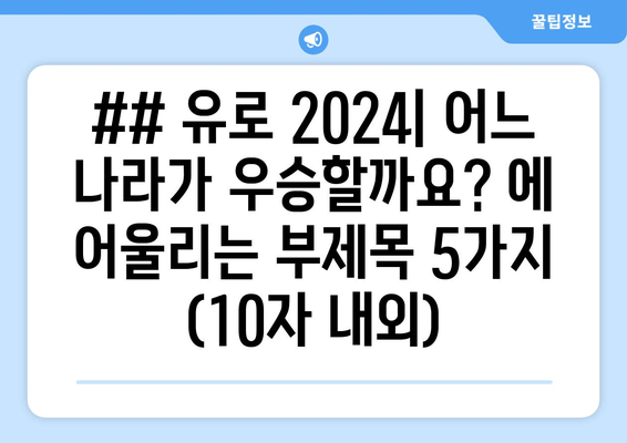 ## 유로 2024| 어느 나라가 우승할까요? 에 어울리는 부제목 5가지 (10자 내외)