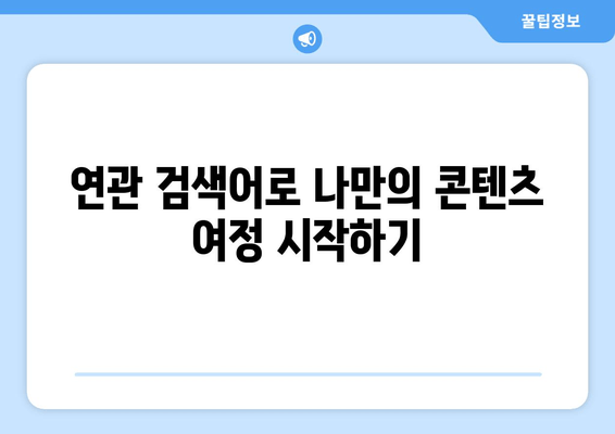 "연관 검색어" 활용, 나에게 딱 맞는 콘텐츠 찾기 | 검색어 추천, 연관 검색어 활용법, 검색 엔진 최적화