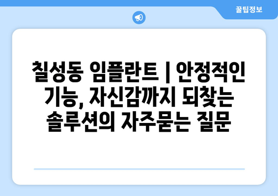 칠성동 임플란트 | 안정적인 기능, 자신감까지 되찾는 솔루션