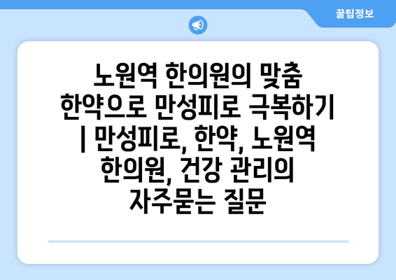 노원역 한의원의 맞춤 한약으로 만성피로 극복하기 | 만성피로, 한약, 노원역 한의원, 건강 관리