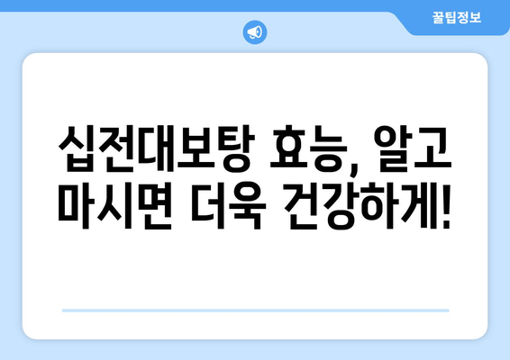 십전대보탕, 전통 자양강장제의 힘 |  효능,  섭취 방법, 주의 사항