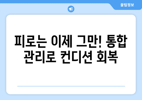 번거로움 없이 피로 회복! 통합 관리 솔루션 | 피로 해소, 건강 관리, 컨디션 회복, 쉬운 관리