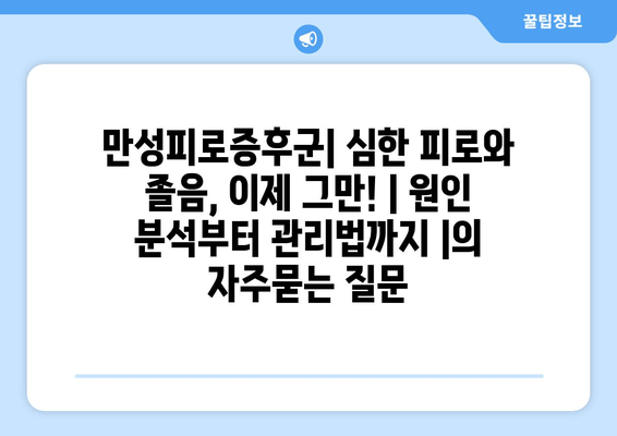 만성피로증후군| 심한 피로와 졸음, 이제 그만! | 원인 분석부터 관리법까지 |