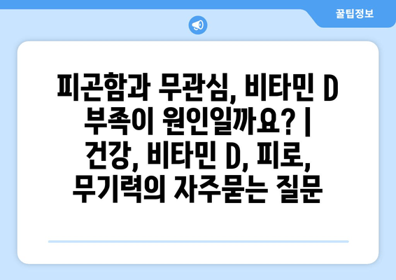 피곤함과 무관심, 비타민 D 부족이 원인일까요? | 건강, 비타민 D, 피로, 무기력