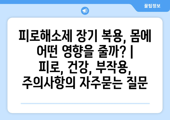 피로해소제 장기 복용, 몸에 어떤 영향을 줄까? | 피로, 건강, 부작용, 주의사항