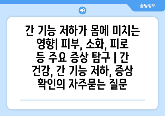 간 기능 저하가 몸에 미치는 영향| 피부, 소화, 피로 등 주요 증상 탐구 | 간 건강, 간 기능 저하, 증상 확인