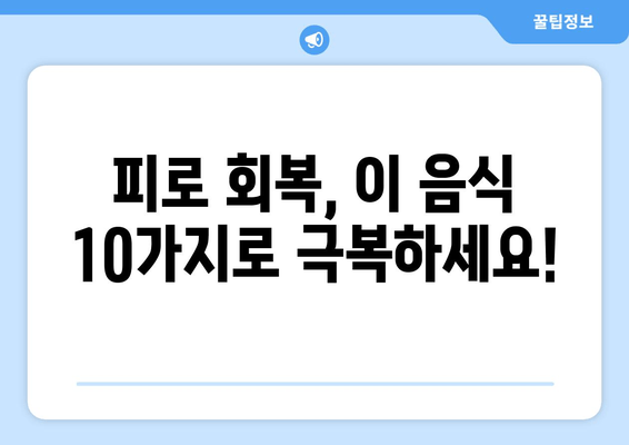 피로 회복에 효과적인 음식 10가지 | 주목받는 성분과 함께