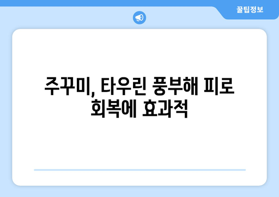 주꾸미 타우린으로 간편하게 피로 회복! 천연 에너지 충전 | 주꾸미 효능, 타우린, 피로 해소, 간편 레시피