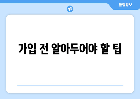 가입 전 알아두어야 할 팁