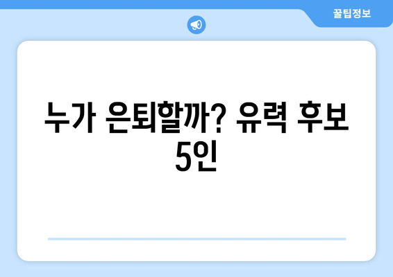 누가 은퇴할까? 유력 후보 5인