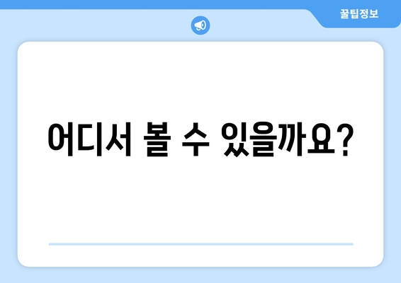 어디서 볼 수 있을까요?