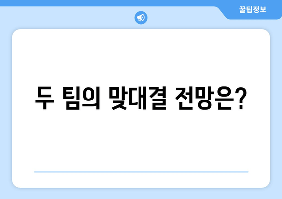 두 팀의 맞대결 전망은?