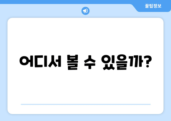 어디서 볼 수 있을까?