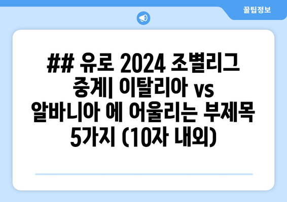 ## 유로 2024 조별리그 중계| 이탈리아 vs 알바니아 에 어울리는 부제목 5가지 (10자 내외)