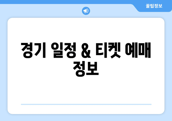 경기 일정 & 티켓 예매 정보