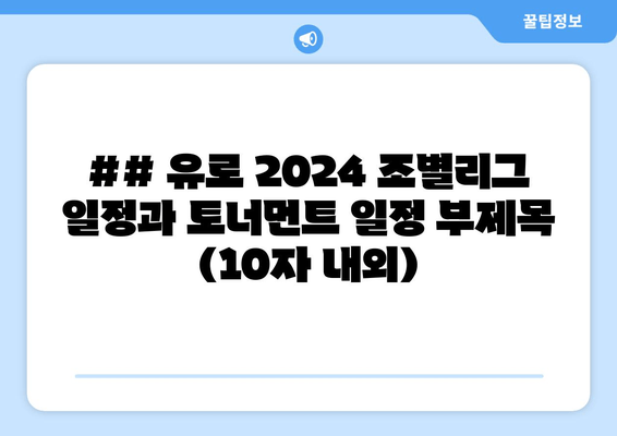 ## 유로 2024 조별리그 일정과 토너먼트 일정 부제목 (10자 내외)